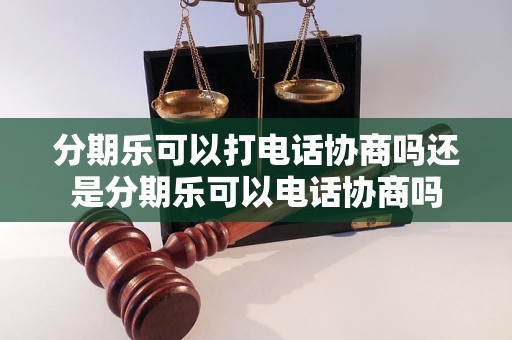 分期乐可以打电话协商吗还是分期乐可以电话协商吗