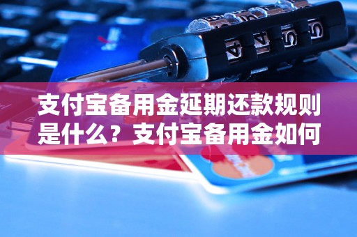 支付宝备用金延期还款规则是什么？支付宝备用金如何延期还款？