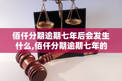 佰仟分期逾期七年后会发生什么,佰仟分期逾期七年的后果是什么