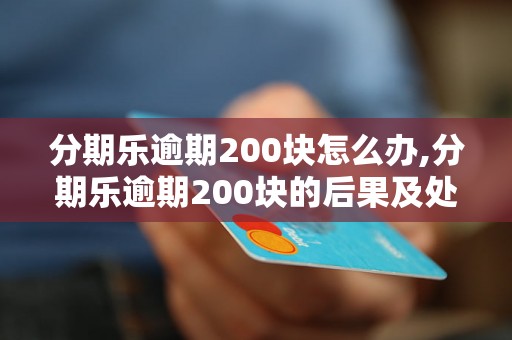 分期乐逾期200块怎么办,分期乐逾期200块的后果及处理方法