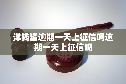 洋钱罐逾期一天上征信吗逾期一天上征信吗