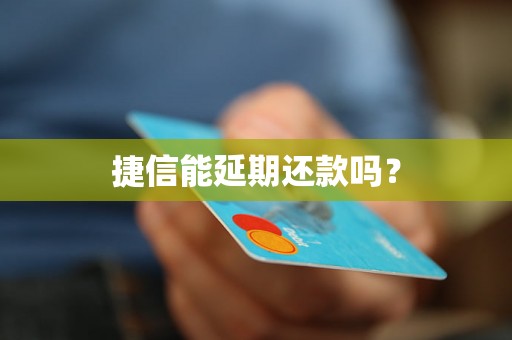 捷信能延期还款吗？