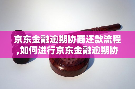 京东金融逾期协商还款流程,如何进行京东金融逾期协商还款