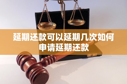 延期还款可以延期几次如何申请延期还款