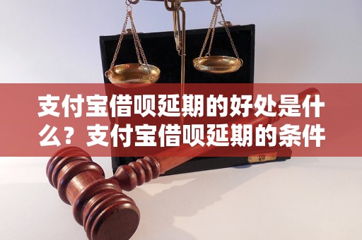 支付宝借呗延期的好处是什么？支付宝借呗延期的条件有哪些？