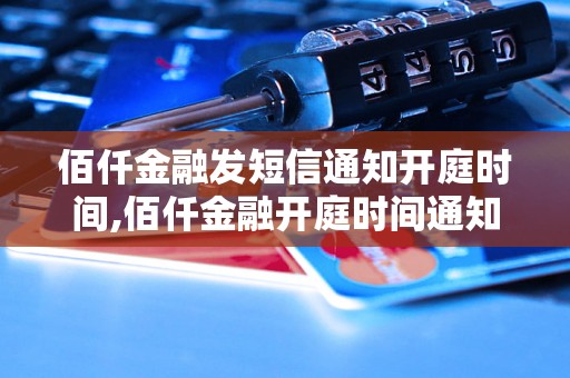 佰仟金融发短信通知开庭时间,佰仟金融开庭时间通知短信