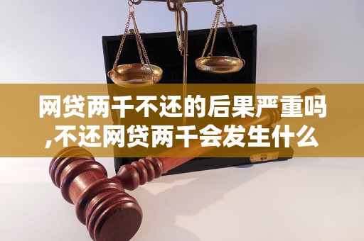 网贷两千不还的后果严重吗,不还网贷两千会发生什么