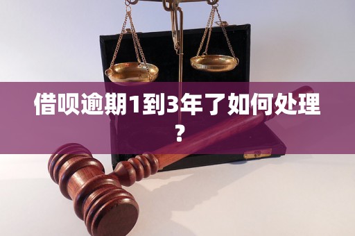 借呗逾期1到3年了如何处理？