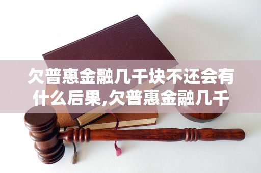 欠普惠金融几千块不还会有什么后果,欠普惠金融几千块不还会被怎样处理