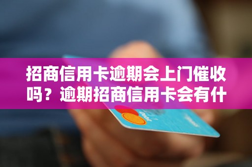 招商信用卡逾期会上门催收吗？逾期招商信用卡会有什么后果？