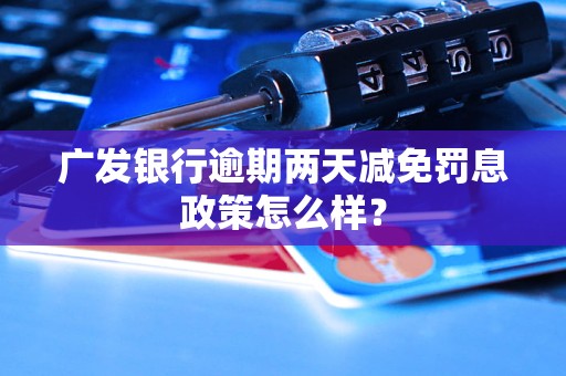 广发银行逾期两天减免罚息政策怎么样？