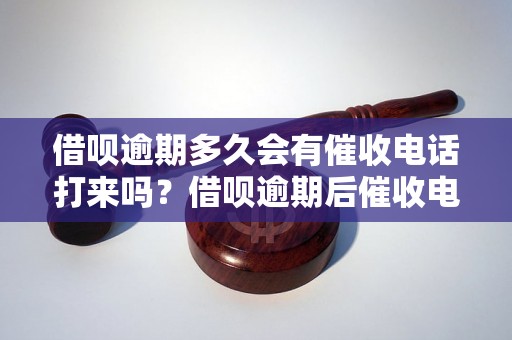 借呗逾期多久会有催收电话打来吗？借呗逾期后催收电话会怎样处理？