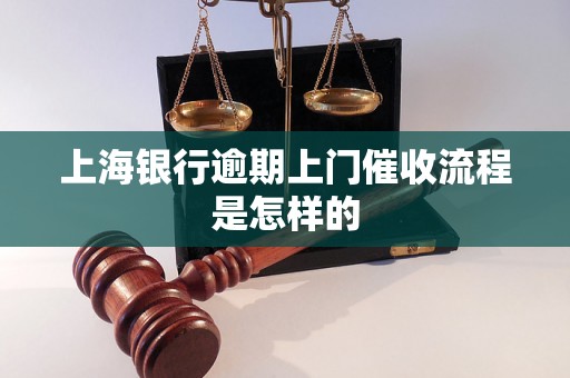 上海银行逾期上门催收流程是怎样的