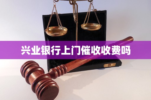 兴业银行上门催收收费吗