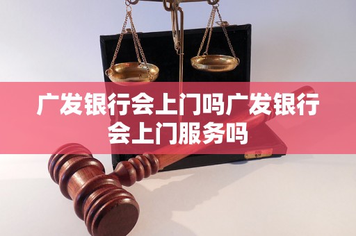 广发银行会上门吗广发银行会上门服务吗