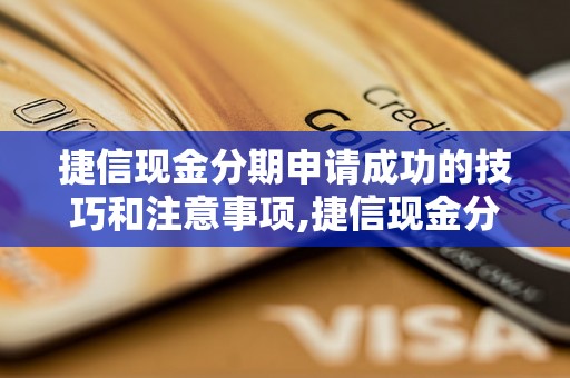 捷信现金分期申请成功的技巧和注意事项,捷信现金分期申请流程详解