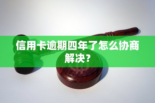 信用卡逾期四年了怎么协商解决？