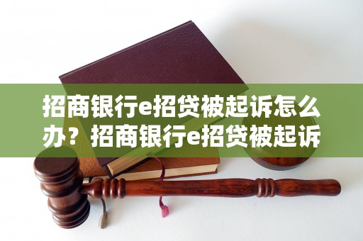 招商银行e招贷被起诉怎么办？招商银行e招贷被起诉后应该怎么处理？