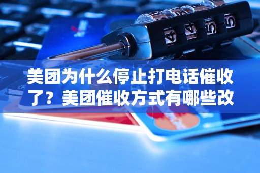 美团为什么停止打电话催收了？美团催收方式有哪些改变？