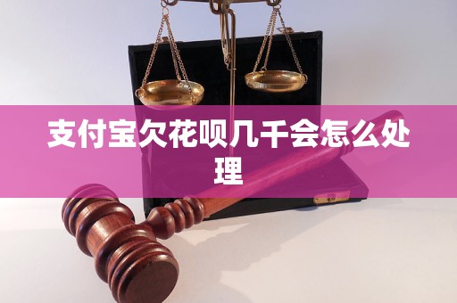 支付宝欠花呗几千会怎么处理