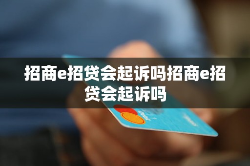 招商e招贷会起诉吗招商e招贷会起诉吗