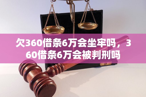 欠360借条6万会坐牢吗，360借条6万会被判刑吗