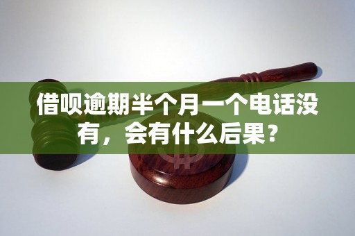 借呗逾期半个月一个电话没有，会有什么后果？