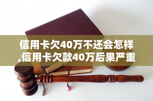 信用卡欠40万不还会怎样,信用卡欠款40万后果严重吗