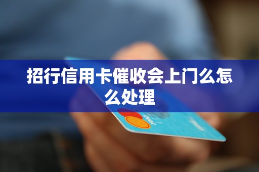 招行信用卡催收会上门么怎么处理