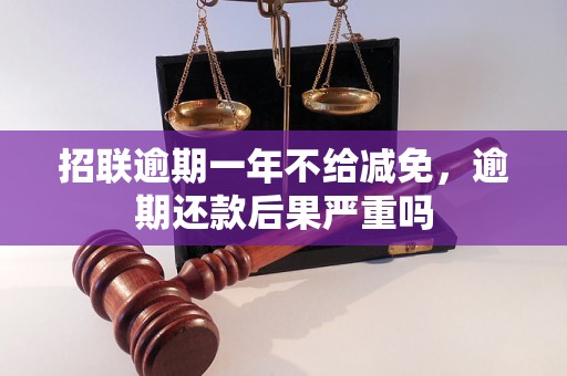 招联逾期一年不给减免，逾期还款后果严重吗