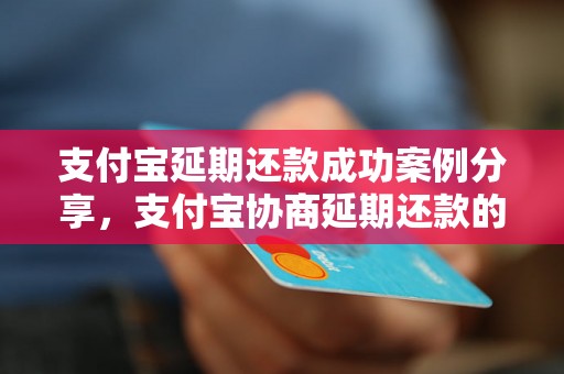 支付宝延期还款成功案例分享，支付宝协商延期还款的具体操作方法