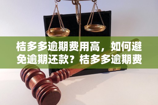 桔多多逾期费用高，如何避免逾期还款？桔多多逾期费用详解