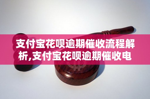 支付宝花呗逾期催收流程解析,支付宝花呗逾期催收电话