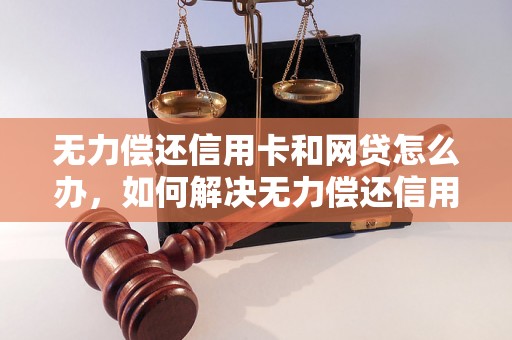 无力偿还信用卡和网贷怎么办，如何解决无力偿还信用卡和网贷的问题