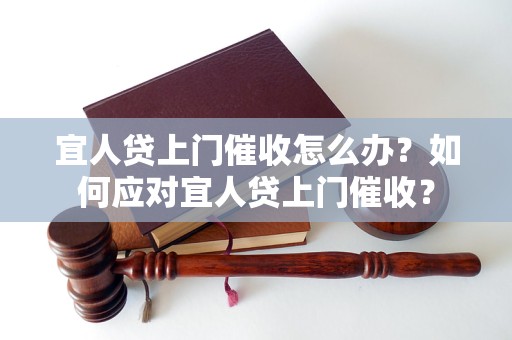 宜人贷上门催收怎么办？如何应对宜人贷上门催收？