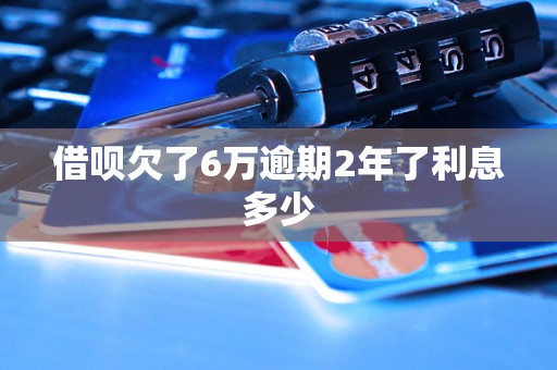 借呗欠了6万逾期2年了利息多少