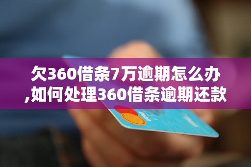 欠360借条7万逾期怎么办,如何处理360借条逾期还款问题