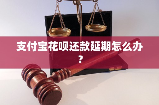 支付宝花呗还款延期怎么办？