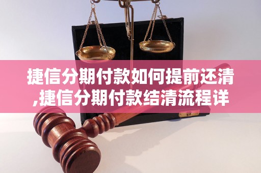 捷信分期付款如何提前还清,捷信分期付款结清流程详解