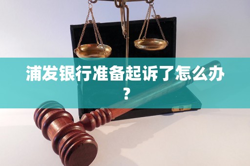 浦发银行准备起诉了怎么办？