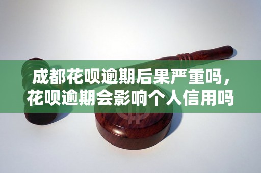 成都花呗逾期后果严重吗，花呗逾期会影响个人信用吗