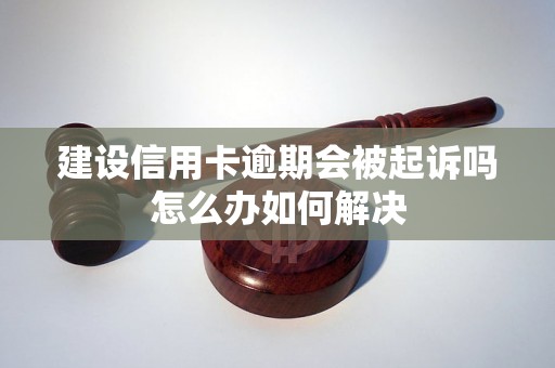 建设信用卡逾期会被起诉吗怎么办如何解决