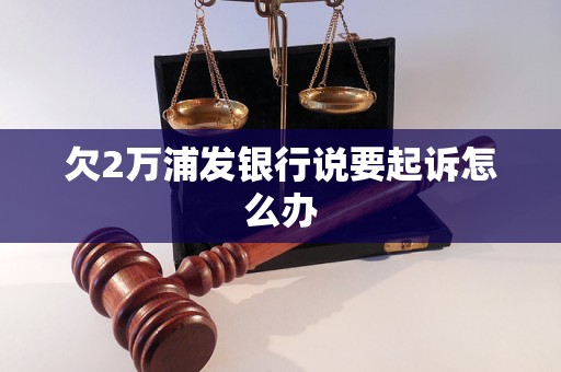 欠2万浦发银行说要起诉怎么办