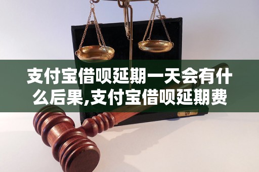 支付宝借呗延期一天会有什么后果,支付宝借呗延期费用是多少