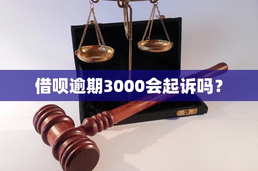 借呗逾期3000会起诉吗？