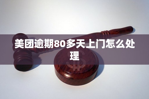 美团逾期80多天上门怎么处理