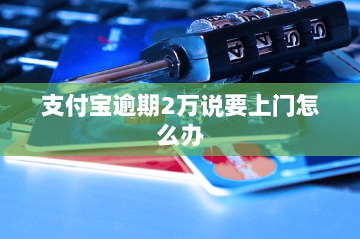 支付宝逾期2万说要上门怎么办