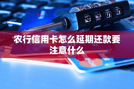 农行信用卡怎么延期还款要注意什么