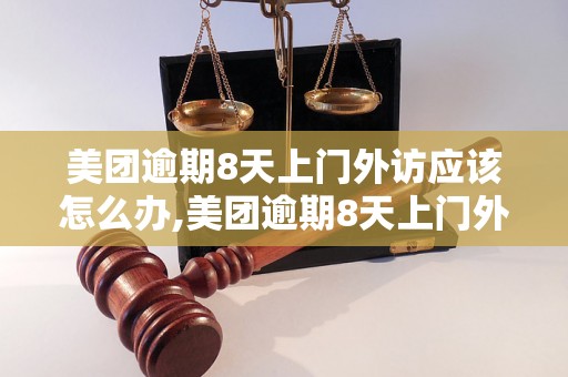 美团逾期8天上门外访应该怎么办,美团逾期8天上门外访后果及处理方法