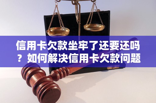 信用卡欠款坐牢了还要还吗？如何解决信用卡欠款问题？